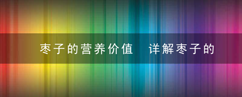 枣子的营养价值 详解枣子的8大功效和作用